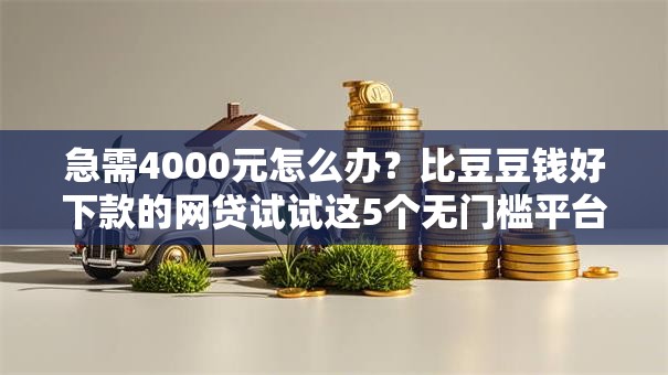 急需4000元怎么办？比豆豆钱好下款的网贷试试这5个无门槛平台