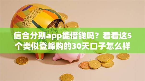 信合分期app能借钱吗？看看这5个类似登峰购的30天口子怎么样