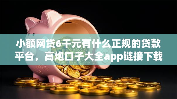 小额网贷6千元有什么正规的贷款平台,高炮口子大全app链接下载苹果的7个平台介绍 小额网贷6千元有什么正规的贷款平台,高炮口子大全app链接下载苹果的7个平台介绍