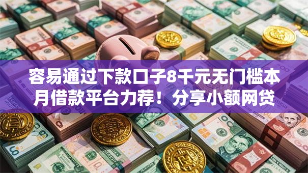 容易通过下款口子8千元无门槛本月借款平台力荐！分享小额网贷口子8千元无门槛借款