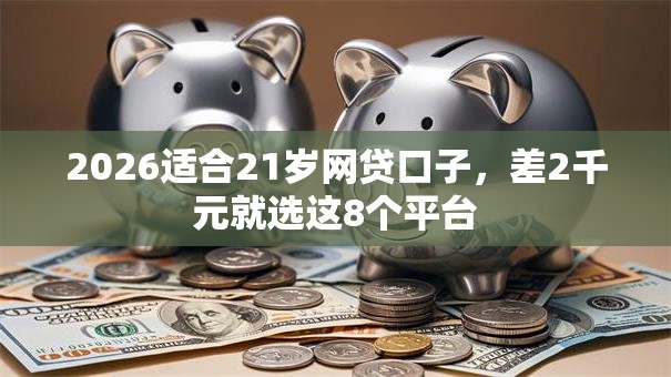 2026适合21岁网贷口子，差2千元就选这8个平台