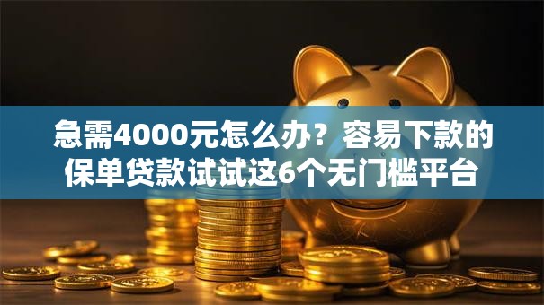 急需4000元怎么办?容易下款的保单贷款试试这6个无门槛平台 急需4000元怎么办?容易下款的保单贷款试试这6个无门槛平台