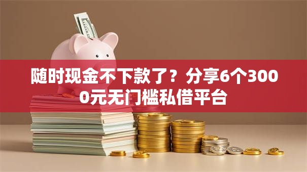 随时现金不下款了？分享6个3000元无门槛私借平台