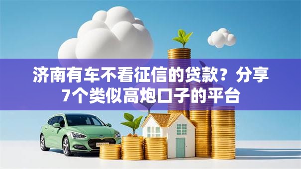 济南有车不看征信的贷款？分享7个类似高炮口子的平台
