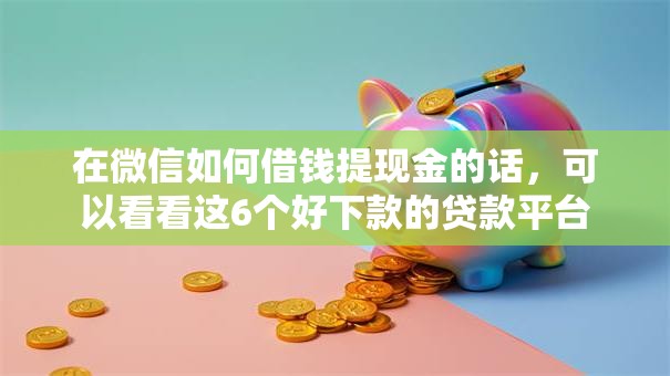 在微信如何借钱提现金的话，可以看看这6个好下款的贷款平台