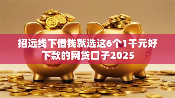 招远线下借钱就选这6个1千元好下款的网贷口子2025