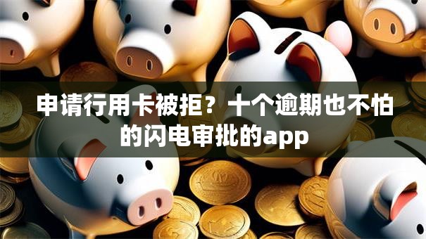 申请行用卡被拒？十个逾期也不怕的闪电审批的app