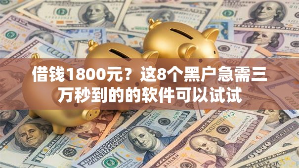 借钱1800元？这8个黑户急需三万秒到的的软件可以试试