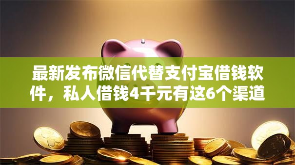 最新发布微信代替支付宝借钱软件，私人借钱4千元有这6个渠道