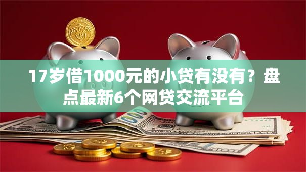 17岁借1000元的小贷有没有？盘点最新6个网贷交流平台