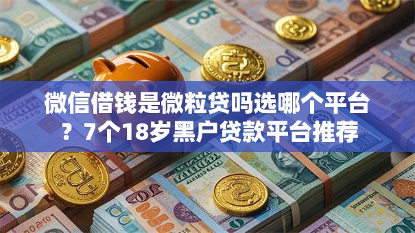 微信借钱是微粒贷吗选哪个平台？7个18岁黑户贷款平台推荐