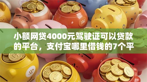 小额网贷4000元驾驶证可以贷款的平台,支付宝哪里借钱的7个平台介绍 小额网贷4000元驾驶证可以贷款的平台,支付宝哪里借钱的7个平台介绍