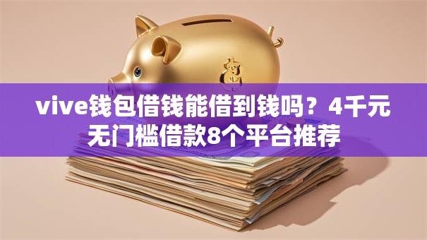 vive钱包借钱能借到钱吗?4千元无门槛借款8个平台推荐 vive钱包借钱能借到钱吗?4千元无门槛借款8个平台推荐