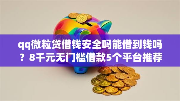 qq微粒贷借钱安全吗能借到钱吗？8千元无门槛借款5个平台推荐