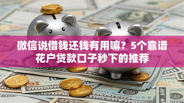 微信说借钱还钱有用嘛?5个靠谱花户贷款口子秒下的推荐 微信说借钱还钱有用嘛?5个靠谱花户贷款口子秒下的推荐