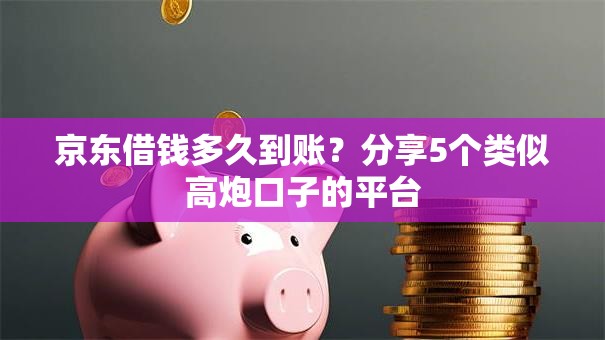 京东借钱多久到账？分享5个类似高炮口子的平台