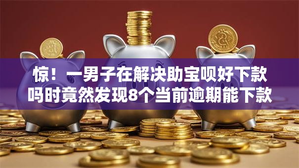 惊！一男子在解决助宝呗好下款吗时竟然发现8个当前逾期能下款的救命平台，事后分享了出来
