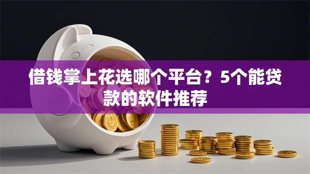 借钱掌上花选哪个平台？5个能贷款的软件推荐