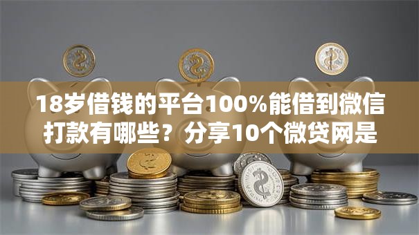 18岁借钱的平台100%能借到微信打款有哪些？分享10个微贷网是什么网贷平台
