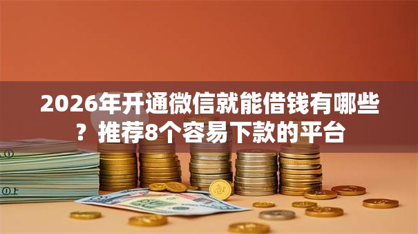 2026年开通微信就能借钱有哪些？推荐8个容易下款的平台