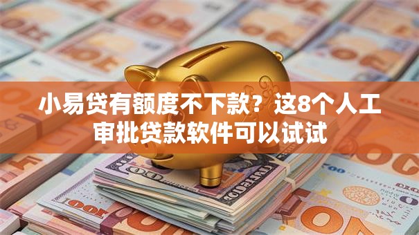 小易贷有额度不下款？这8个人工审批贷款软件可以试试