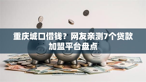 重庆城口借钱？网友亲测7个贷款加盟平台盘点