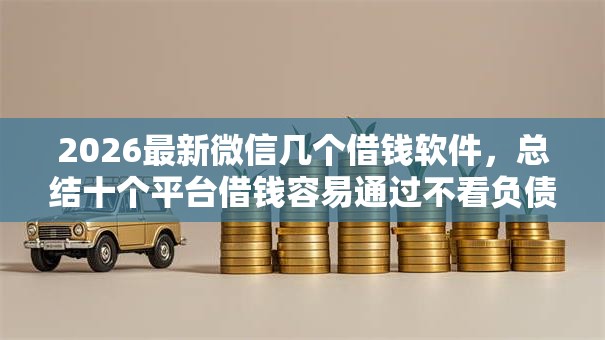 2026最新微信几个借钱软件，总结十个平台借钱容易通过不看负债！