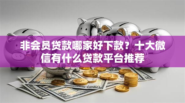 非会员贷款哪家好下款?十大微信有什么贷款平台推荐 非会员贷款哪家好下款?十大微信有什么贷款平台推荐