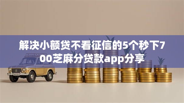 解决小额贷不看征信的5个秒下700芝麻分贷款app分享