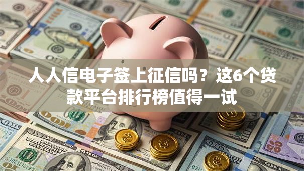 人人信电子签上征信吗？这6个贷款平台排行榜值得一试