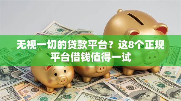 无视一切的贷款平台？这8个正规平台借钱值得一试