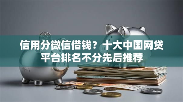 信用分微信借钱？十大中国网贷平台排名不分先后推荐