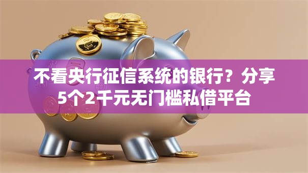 不看央行征信系统的银行？分享5个2千元无门槛私借平台