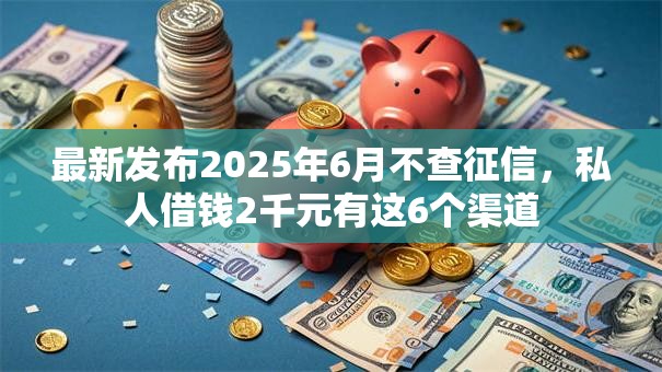 最新发布2025年6月不查征信，私人借钱2千元有这6个渠道