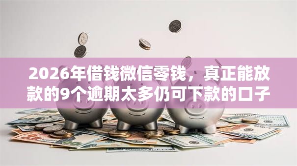 2026年借钱微信零钱，真正能放款的9个逾期太多仍可下款的口子推荐
