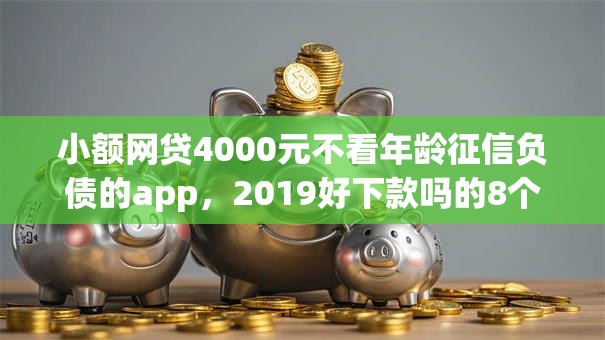 小额网贷4000元不看年龄征信负债的app，2019好下款吗的8个平台介绍