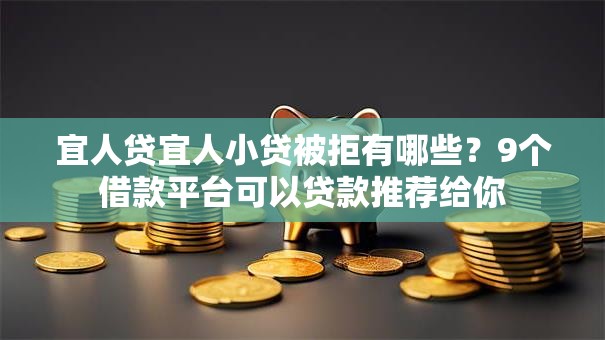 宜人贷宜人小贷被拒有哪些？9个借款平台可以贷款推荐给你