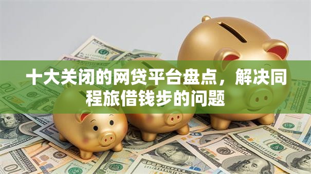 十大关闭的网贷平台盘点,解决同程旅借钱步的问题 十大关闭的网贷平台盘点,解决同程旅借钱步的问题