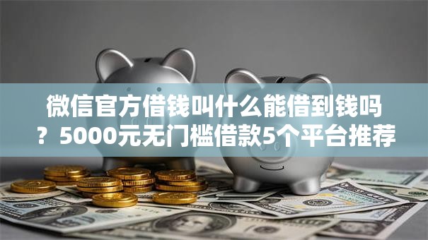 微信官方借钱叫什么能借到钱吗?5000元无门槛借款5个平台推荐 微信官方借钱叫什么能借到钱吗?5000元无门槛借款5个平台推荐