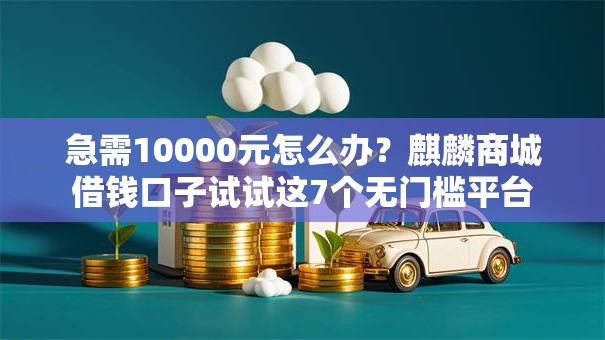 急需10000元怎么办？麒麟商城借钱口子试试这7个无门槛平台