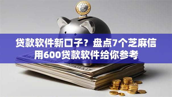 贷款软件新口子？盘点7个芝麻信用600贷款软件给你参考