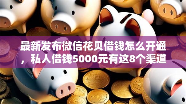 最新发布微信花贝借钱怎么开通,私人借钱5000元有这8个渠道 最新发布微信花贝借钱怎么开通,私人借钱5000元有这8个渠道