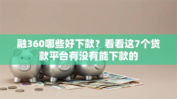 融360哪些好下款?看看这7个贷款平台有没有能下款的 融360哪些好下款?看看这7个贷款平台有没有能下款的
