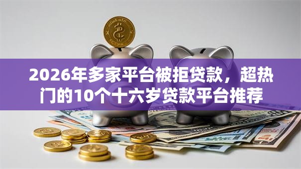 2026年多家平台被拒贷款，超热门的10个十六岁贷款平台推荐