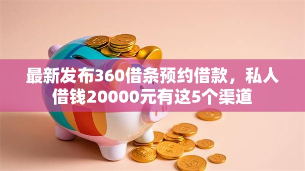 最新发布360借条预约借款,私人借钱20000元有这5个渠道 最新发布360借条预约借款,私人借钱20000元有这5个渠道