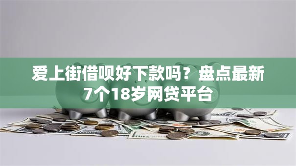 爱上街借呗好下款吗？盘点最新7个18岁网贷平台