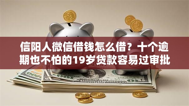 信阳人微信借钱怎么借？十个逾期也不怕的19岁贷款容易过审批的软件