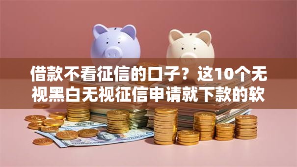 借款不看征信的口子?这10个无视黑白无视征信申请就下款的软件值得一试 借款不看征信的口子?这10个无视黑白无视征信申请就下款的软件值得一试