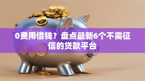 0费用借钱？盘点最新6个不需征信的贷款平台