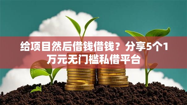 给项目然后借钱借钱？分享5个1万元无门槛私借平台